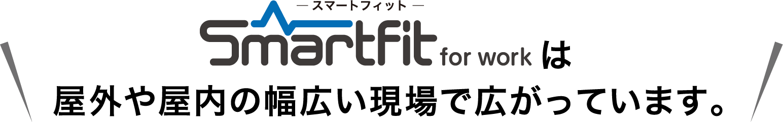 Smartfit for workは屋外や屋内の幅広い現場で広がっています。