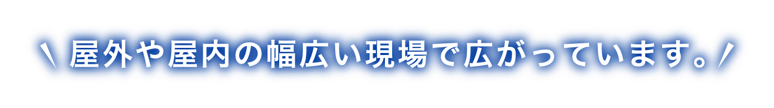 屋外や屋内の幅広い現場で広がっています。